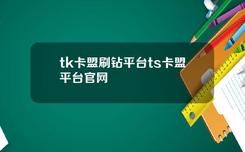 tk卡盟刷钻平台ts卡盟平台官网