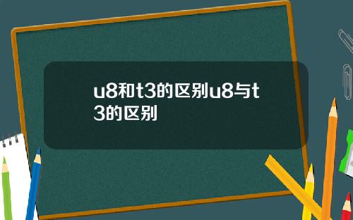 u8和t3的区别u8与t3的区别