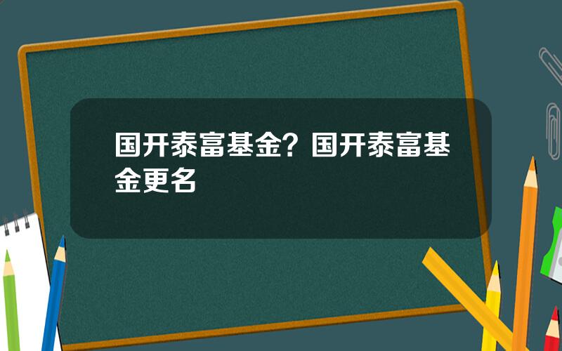 国开泰富基金？国开泰富基金更名