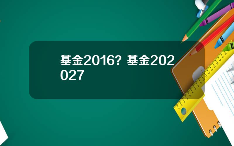 基金2016？基金202027