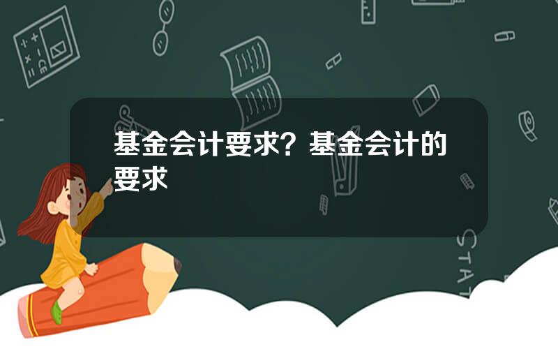 基金会计要求？基金会计的要求