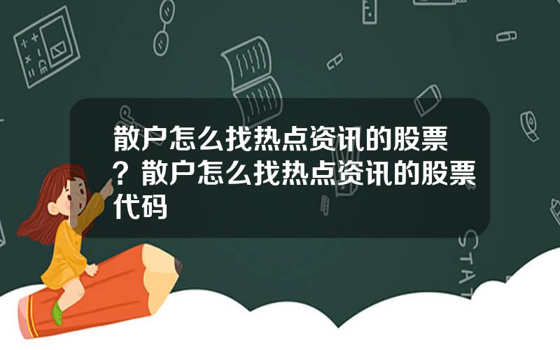 散户怎么找热点资讯的股票？散户怎么找热点资讯的股票代码