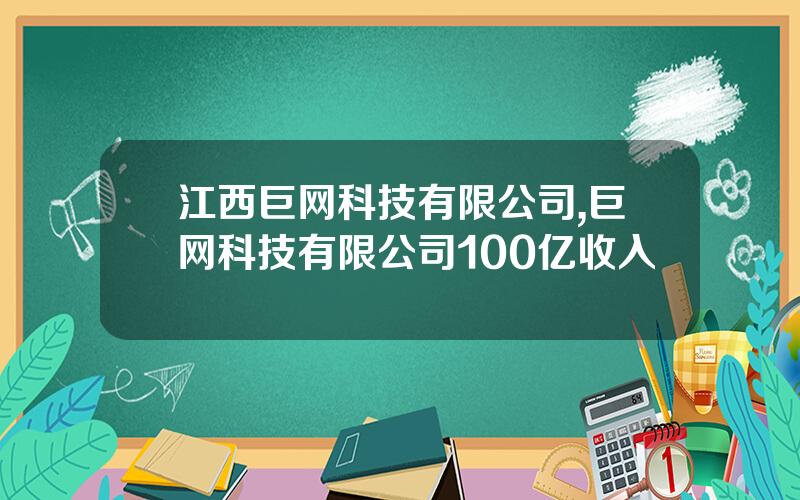 江西巨网科技有限公司,巨网科技有限公司100亿收入