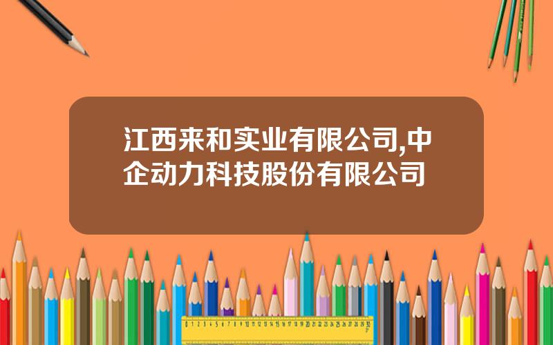 江西来和实业有限公司,中企动力科技股份有限公司