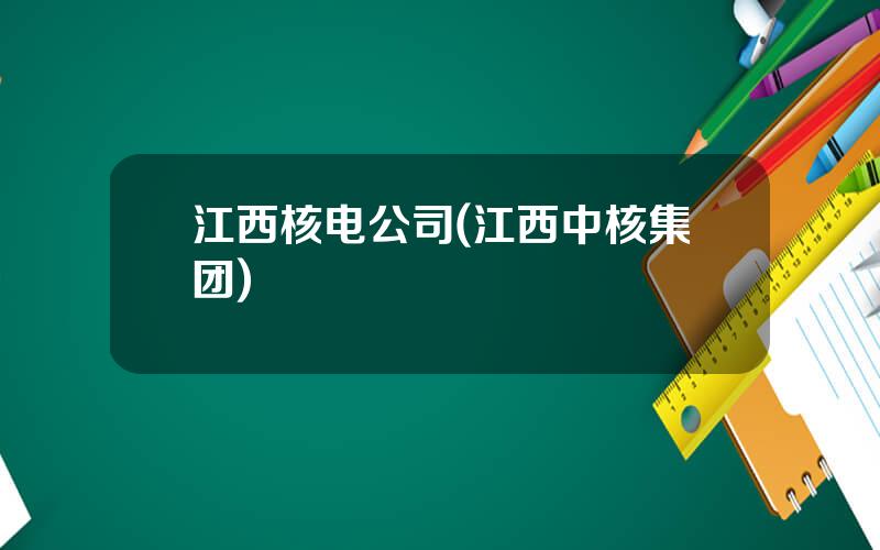 江西核电公司(江西中核集团)