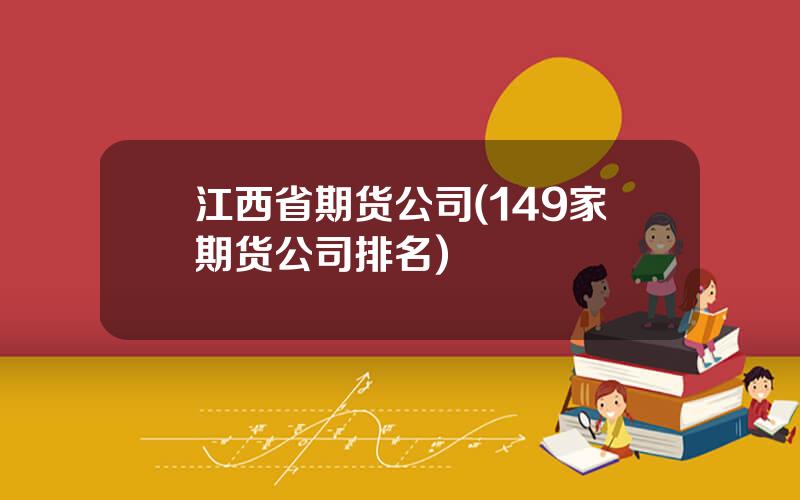 江西省期货公司(149家期货公司排名)