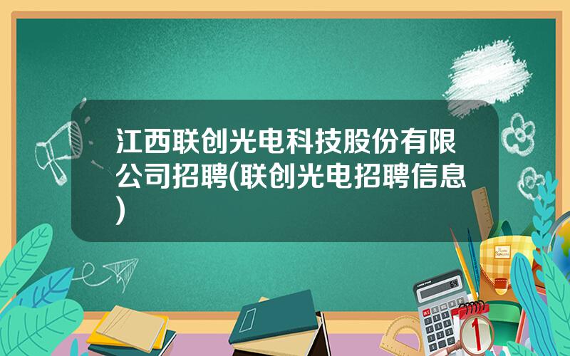 江西联创光电科技股份有限公司招聘(联创光电招聘信息)