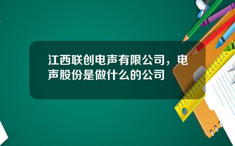 江西联创电声有限公司，电声股份是做什么的公司