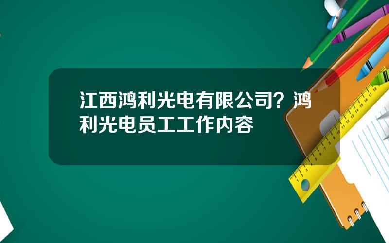 江西鸿利光电有限公司？鸿利光电员工工作内容