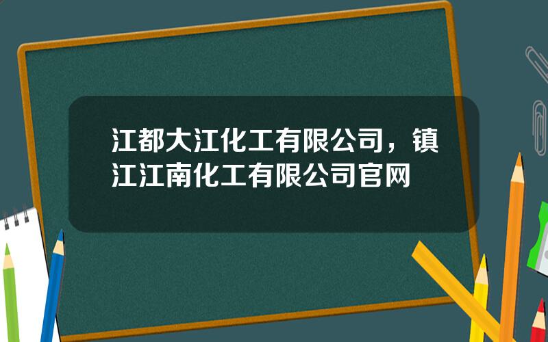 江都大江化工有限公司，镇江江南化工有限公司官网