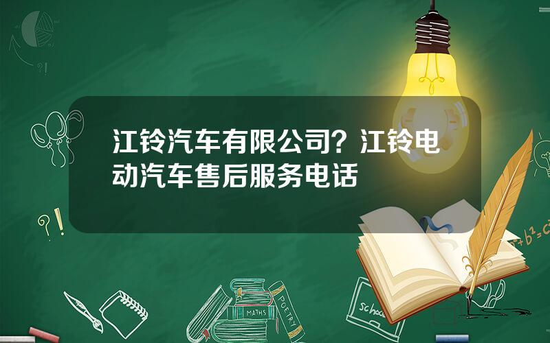 江铃汽车有限公司？江铃电动汽车售后服务电话