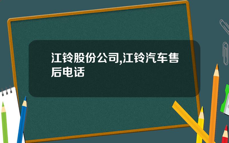 江铃股份公司,江铃汽车售后电话