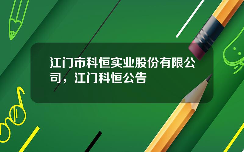 江门市科恒实业股份有限公司，江门科恒公告