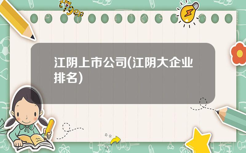 江阴上市公司(江阴大企业排名)