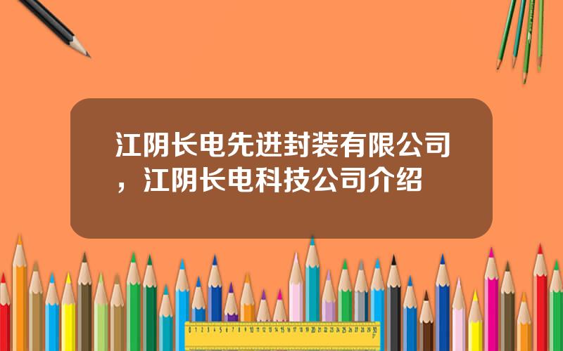 江阴长电先进封装有限公司，江阴长电科技公司介绍