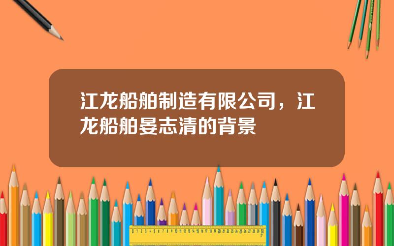 江龙船舶制造有限公司，江龙船舶晏志清的背景
