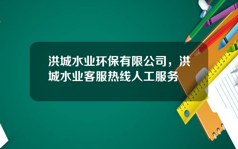 洪城水业环保有限公司，洪城水业客服热线人工服务