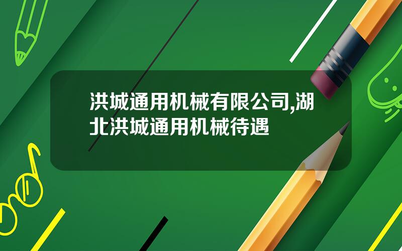 洪城通用机械有限公司,湖北洪城通用机械待遇
