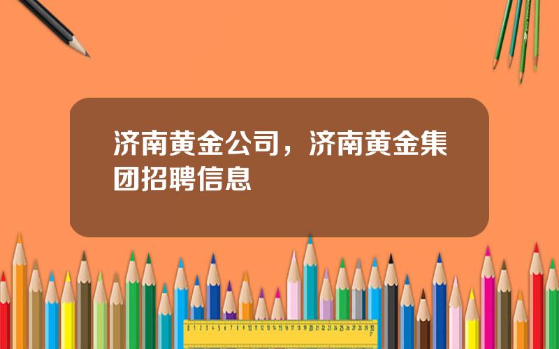 济南黄金公司，济南黄金集团招聘信息