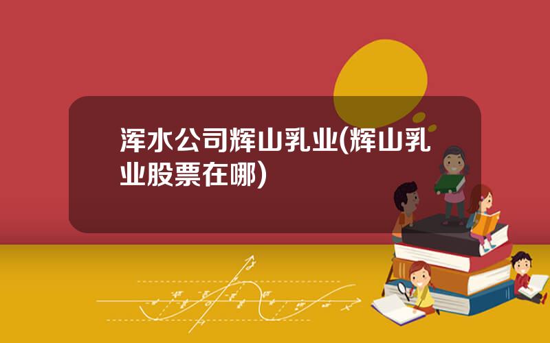 浑水公司辉山乳业(辉山乳业股票在哪)