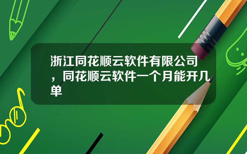 浙江同花顺云软件有限公司，同花顺云软件一个月能开几单