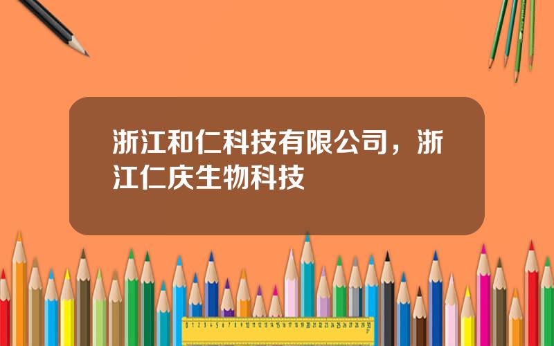 浙江和仁科技有限公司，浙江仁庆生物科技