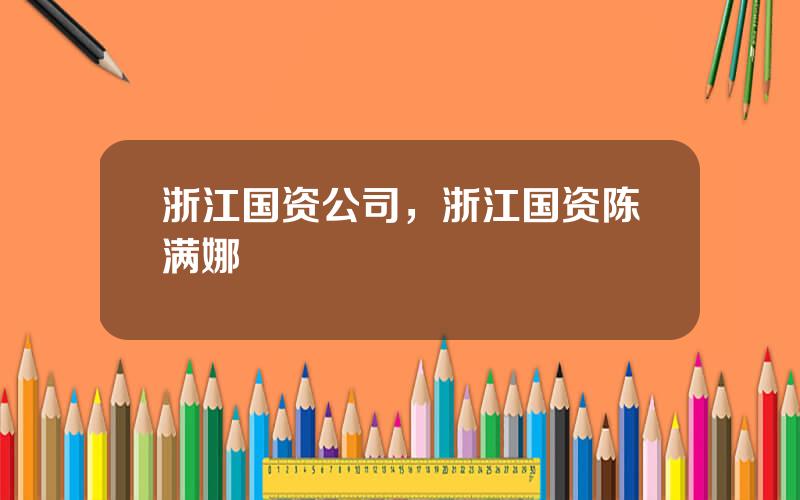 浙江国资公司，浙江国资陈满娜