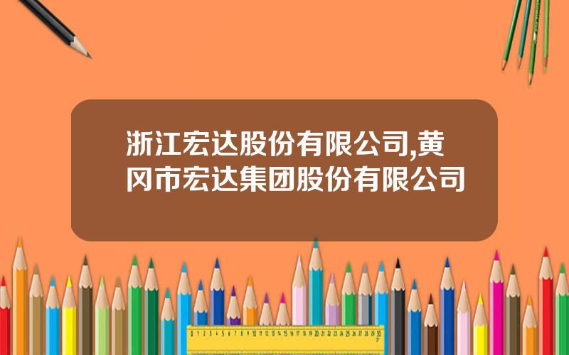 浙江宏达股份有限公司,黄冈市宏达集团股份有限公司