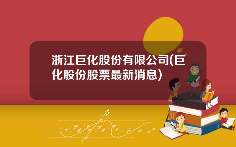浙江巨化股份有限公司(巨化股份股票最新消息)