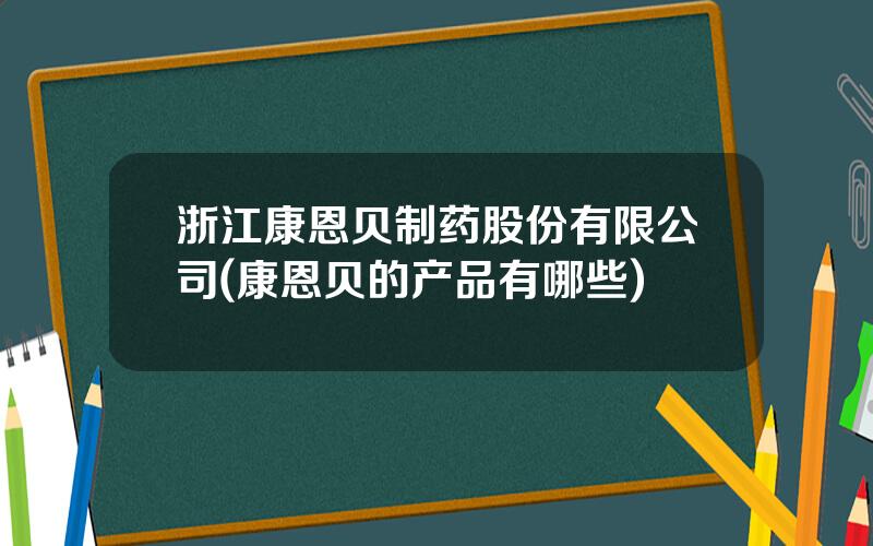 浙江康恩贝制药股份有限公司(康恩贝的产品有哪些)