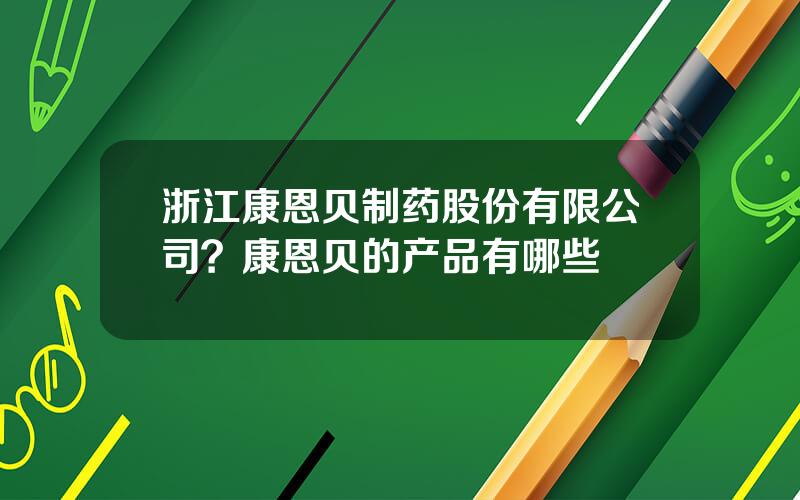 浙江康恩贝制药股份有限公司？康恩贝的产品有哪些