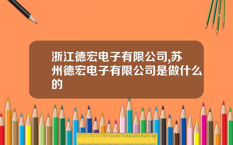 浙江德宏电子有限公司,苏州德宏电子有限公司是做什么的