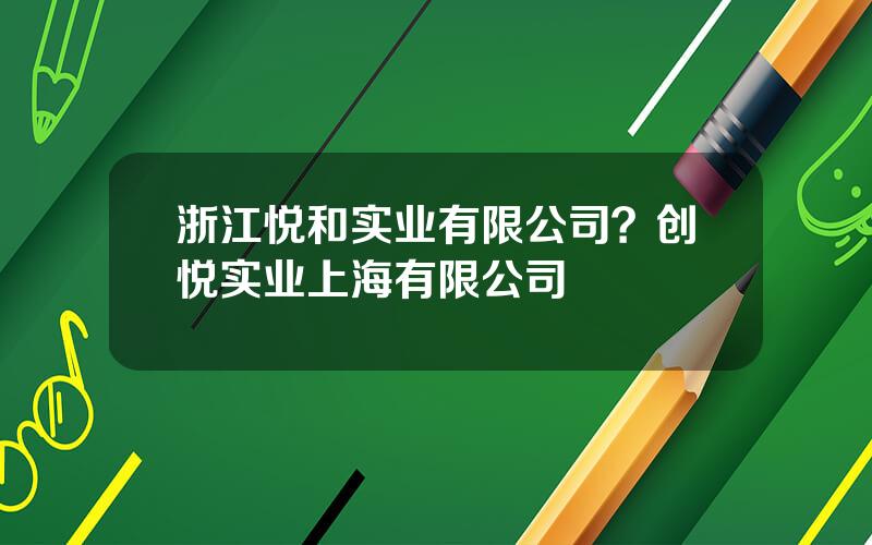 浙江悦和实业有限公司？创悦实业上海有限公司