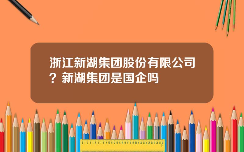 浙江新湖集团股份有限公司？新湖集团是国企吗