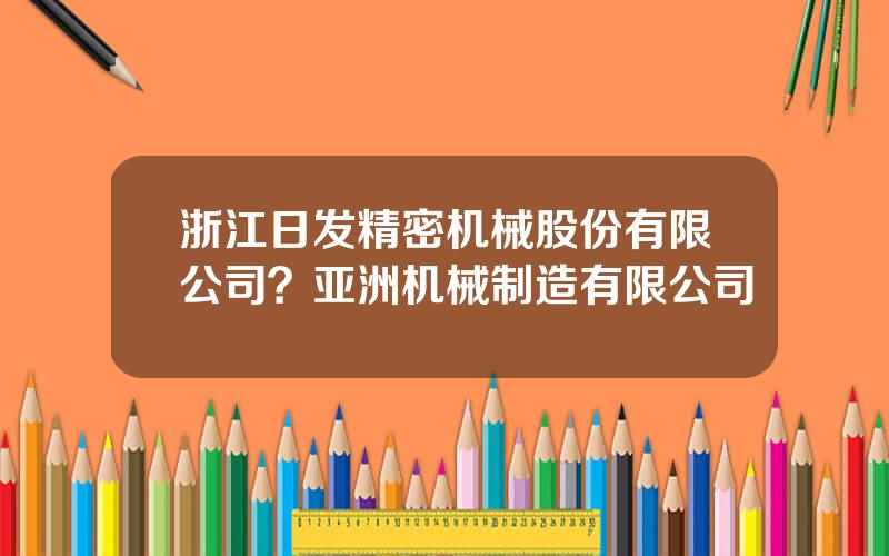 浙江日发精密机械股份有限公司？亚洲机械制造有限公司