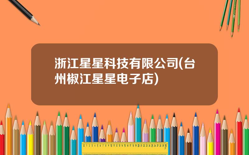 浙江星星科技有限公司(台州椒江星星电子店)