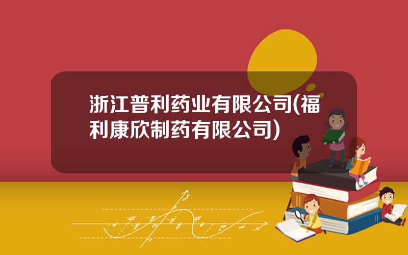 浙江普利药业有限公司(福利康欣制药有限公司)