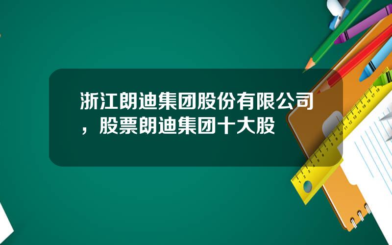 浙江朗迪集团股份有限公司，股票朗迪集团十大股