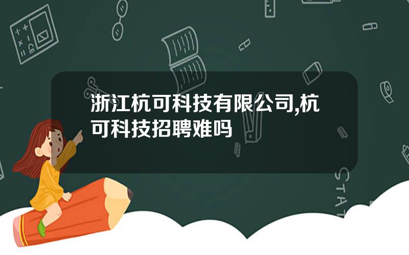 浙江杭可科技有限公司,杭可科技招聘难吗