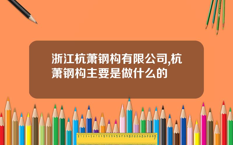浙江杭萧钢构有限公司,杭萧钢构主要是做什么的