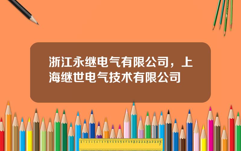 浙江永继电气有限公司，上海继世电气技术有限公司
