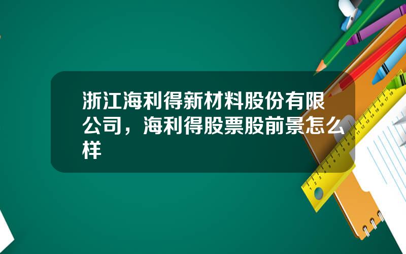 浙江海利得新材料股份有限公司，海利得股票股前景怎么样