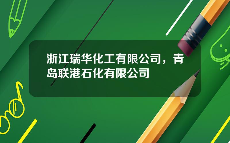 浙江瑞华化工有限公司，青岛联港石化有限公司