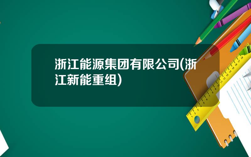 浙江能源集团有限公司(浙江新能重组)