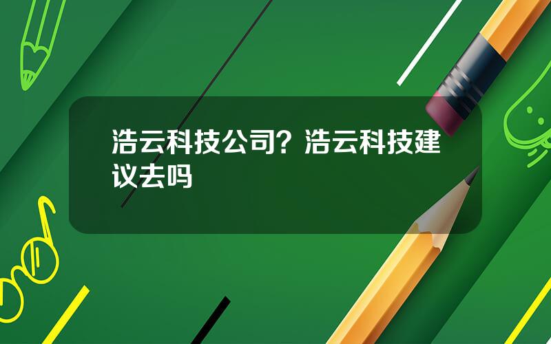 浩云科技公司？浩云科技建议去吗