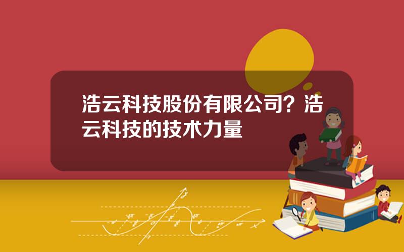 浩云科技股份有限公司？浩云科技的技术力量