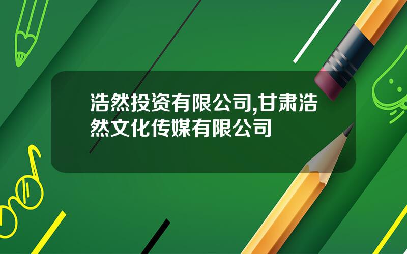 浩然投资有限公司,甘肃浩然文化传媒有限公司