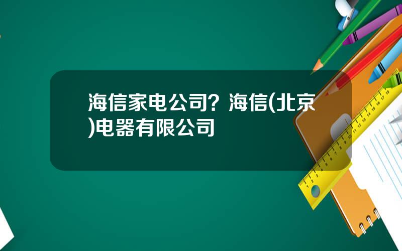 海信家电公司？海信(北京)电器有限公司
