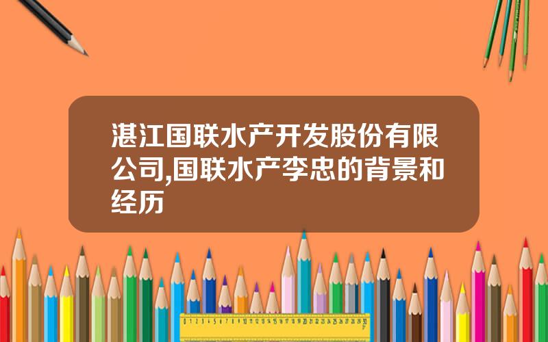 湛江国联水产开发股份有限公司,国联水产李忠的背景和经历