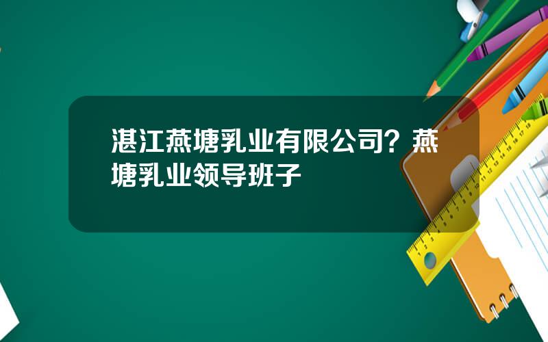 湛江燕塘乳业有限公司？燕塘乳业领导班子
